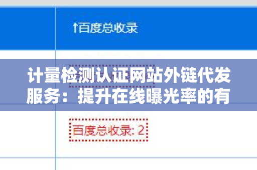 计量检测认证网站外链代发服务：提升在线曝光率的有效途径