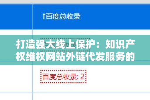 打造强大线上保护：知识产权维权网站外链代发服务的重要性