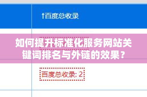 如何提升标准化服务网站关键词排名与外链的效果？