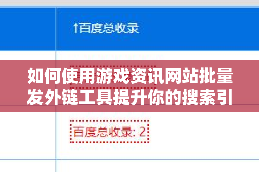 如何使用游戏资讯网站批量发外链工具提升你的搜索引擎优化？