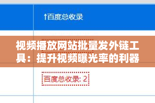 视频播放网站批量发外链工具：提升视频曝光率的利器