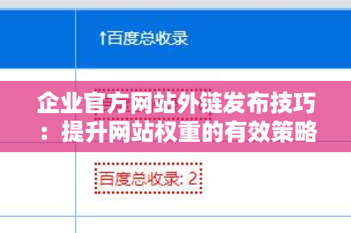 企业官方网站外链发布技巧：提升网站权重的有效策略