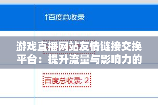游戏直播网站友情链接交换平台：提升流量与影响力的秘诀