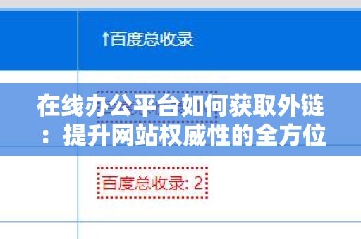 在线办公平台如何获取外链：提升网站权威性的全方位策略