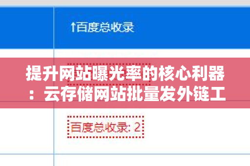 提升网站曝光率的核心利器：云存储网站批量发外链工具