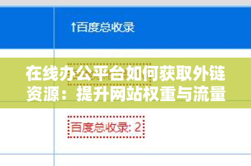 在线办公平台如何获取外链资源：提升网站权重与流量的有效策略