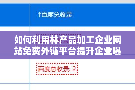 如何利用林产品加工企业网站免费外链平台提升企业曝光率