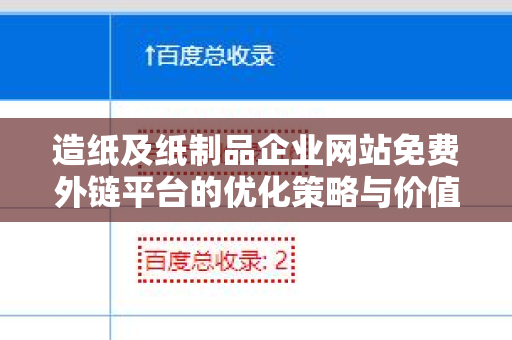 造纸及纸制品企业网站免费外链平台的优化策略与价值分析