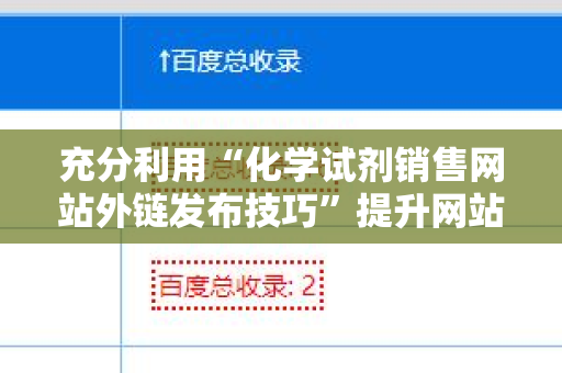 充分利用“化学试剂销售网站外链发布技巧”提升网站流量和曝光率