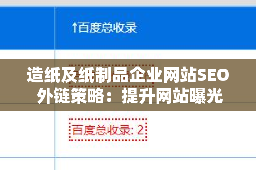 造纸及纸制品企业网站SEO 外链策略：提升网站曝光率的有效途径