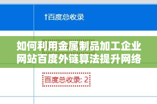如何利用金属制品加工企业网站百度外链算法提升网络营销效果