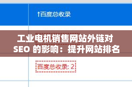 工业电机销售网站外链对 SEO 的影响：提升网站排名与流量的秘密