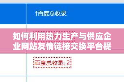 如何利用热力生产与供应企业网站友情链接交换平台提升网站流量？