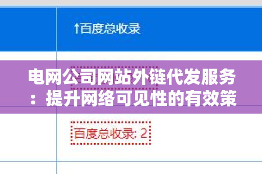 电网公司网站外链代发服务：提升网络可见性的有效策略
