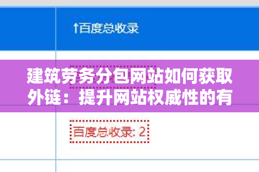建筑劳务分包网站如何获取外链：提升网站权威性的有效策略