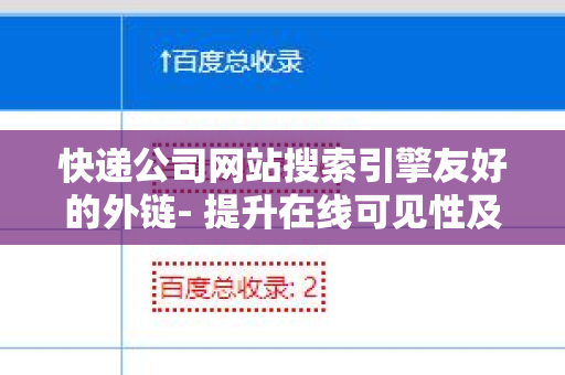 快递公司网站搜索引擎友好的外链- 提升在线可见性及用户体验的秘密武器