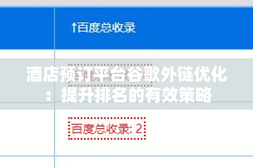 酒店预订平台谷歌外链优化：提升排名的有效策略