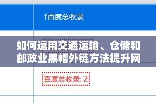 如何运用交通运输、仓储和邮政业黑帽外链方法提升网站排名