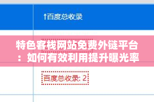 特色客栈网站免费外链平台：如何有效利用提升曝光率？