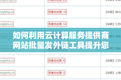 如何利用云计算服务提供商网站批量发外链工具提升您网站的搜索引擎排名？
