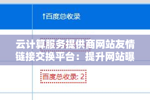 云计算服务提供商网站友情链接交换平台：提升网站曝光率的利器