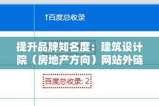 提升品牌知名度：建筑设计院（房地产方向）网站外链代发服务的优势