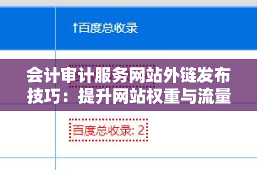 会计审计服务网站外链发布技巧：提升网站权重与流量的最佳实践