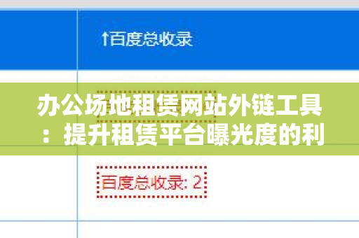 办公场地租赁网站外链工具：提升租赁平台曝光度的利器