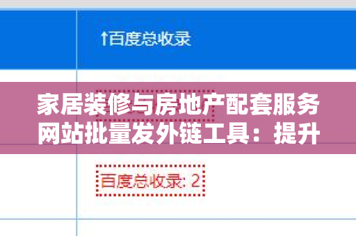 家居装修与房地产配套服务网站批量发外链工具：提升品牌曝光率的秘密武器