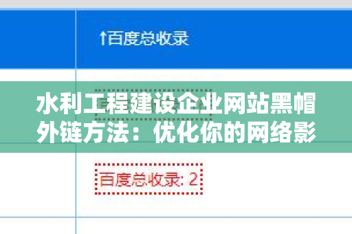 水利工程建设企业网站黑帽外链方法：优化你的网络影响力