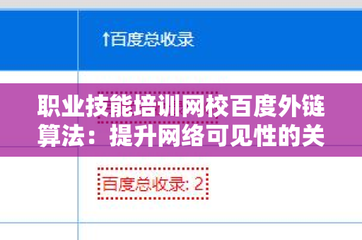 职业技能培训网校百度外链算法：提升网络可见性的关键