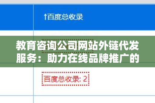 教育咨询公司网站外链代发服务：助力在线品牌推广的有力助手