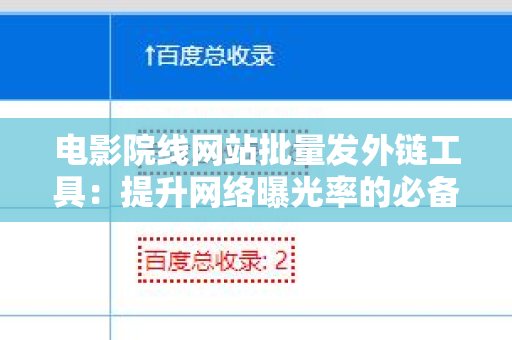 电影院线网站批量发外链工具：提升网络曝光率的必备利器