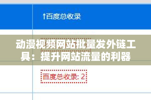 动漫视频网站批量发外链工具：提升网站流量的利器