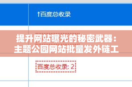 提升网站曝光的秘密武器：主题公园网站批量发外链工具