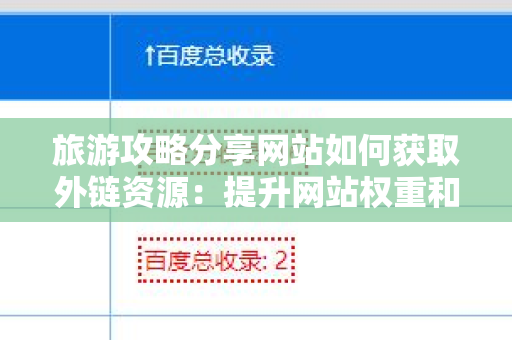 旅游攻略分享网站如何获取外链资源：提升网站权重和流量的策略