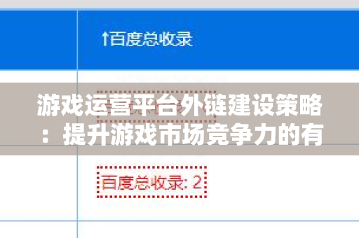 游戏运营平台外链建设策略：提升游戏市场竞争力的有效途径