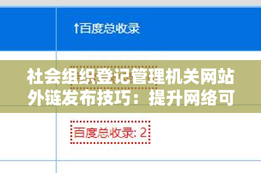 社会组织登记管理机关网站外链发布技巧：提升网络可见度的关键