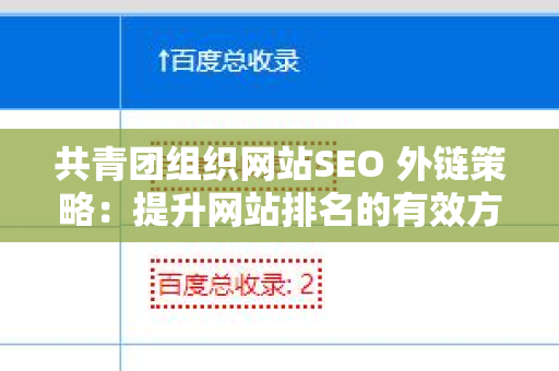 共青团组织网站SEO 外链策略：提升网站排名的有效方法