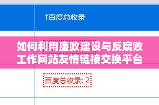 如何利用廉政建设与反腐败工作网站友情链接交换平台提升网站流量与可信度