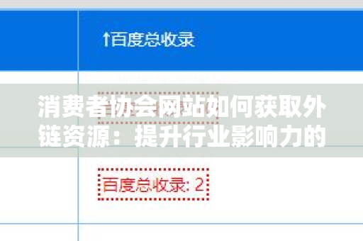 消费者协会网站如何获取外链资源：提升行业影响力的策略